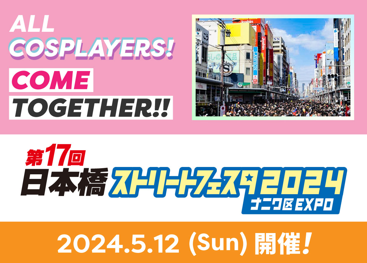 ALL COSPLAYERS! COME TOGETHER!! 日本橋ストリートフェスタ2024.5.12（Sun）開催!!