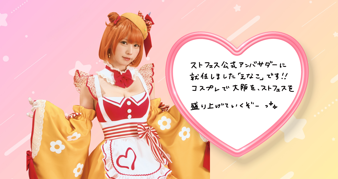 えなこさんからの直筆メッセージ：ストフェス公式アンバサダーに就任しました「えなこ」です！！コスプレで大阪を、ストフェスを盛り上げていくぞーっ